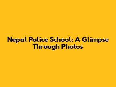 Nepal Police School: A Glimpse Through Photos