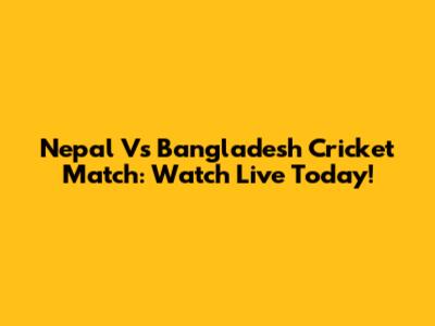 Nepal Vs Bangladesh Cricket Match: Watch Live Today!