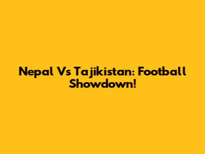 Nepal Vs Tajikistan: Football Showdown!