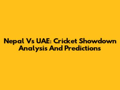 Nepal Vs UAE: Cricket Showdown Analysis And Predictions