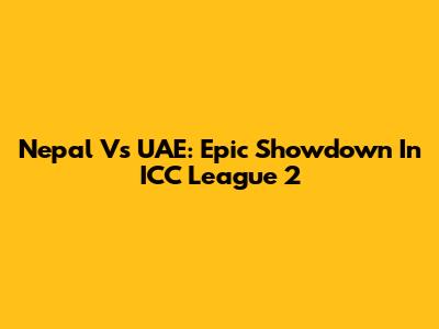 Nepal Vs UAE: Epic Showdown In ICC League 2