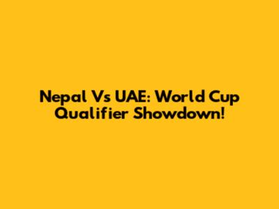 Nepal Vs UAE: World Cup Qualifier Showdown!