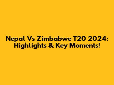 Nepal Vs Zimbabwe T20 2024: Highlights & Key Moments!