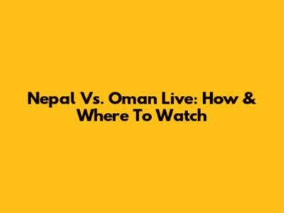Nepal Vs. Oman Live: How & Where To Watch