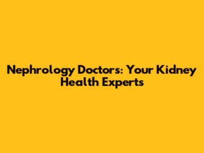 Nephrology Doctors: Your Kidney Health Experts