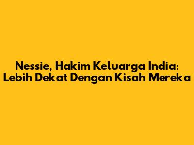 Nessie, Hakim Keluarga India: Lebih Dekat Dengan Kisah Mereka
