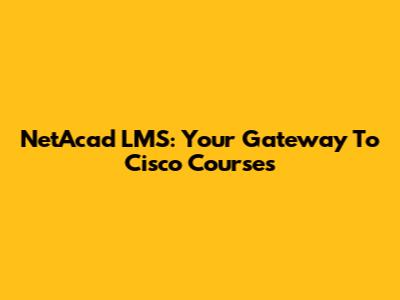 NetAcad LMS: Your Gateway To Cisco Courses