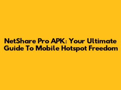 NetShare Pro APK: Your Ultimate Guide To Mobile Hotspot Freedom