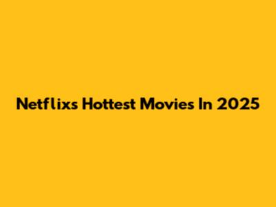 Netflix's Hottest Movies In 2025