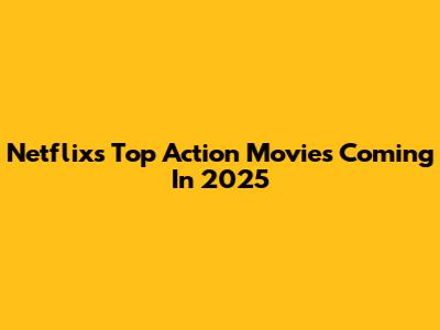 Netflix's Top Action Movies Coming In 2025