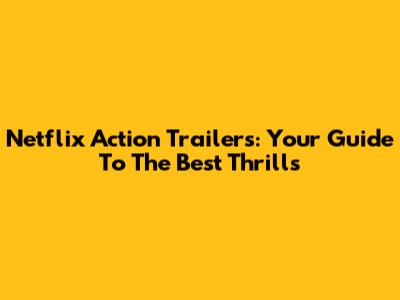Netflix Action Trailers: Your Guide To The Best Thrills