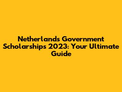Netherlands Government Scholarships 2023: Your Ultimate Guide