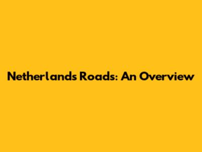 Netherlands Roads: An Overview