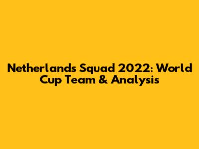 Netherlands Squad 2022: World Cup Team & Analysis