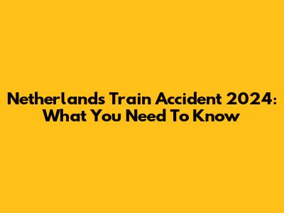 Netherlands Train Accident 2024: What You Need To Know