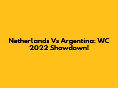 Netherlands Vs Argentina: WC 2022 Showdown!