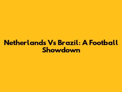 Netherlands Vs Brazil: A Football Showdown