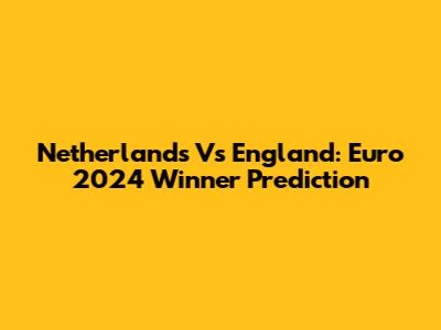 Netherlands Vs England: Euro 2024 Winner Prediction
