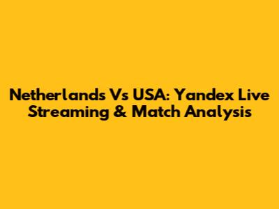 Netherlands Vs USA: Yandex Live Streaming & Match Analysis
