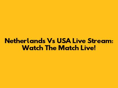 Netherlands Vs USA Live Stream: Watch The Match Live!