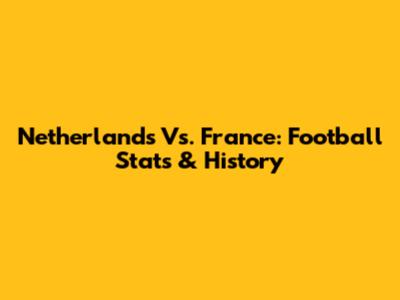 Netherlands Vs. France: Football Stats & History