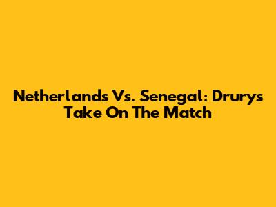 Netherlands Vs. Senegal: Drury's Take On The Match