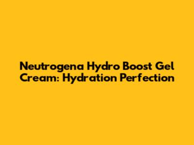 Neutrogena Hydro Boost Gel Cream: Hydration Perfection