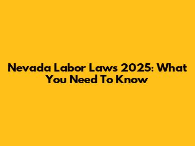 Nevada Labor Laws 2025: What You Need To Know
