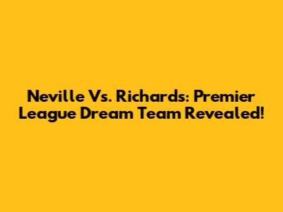 Neville Vs. Richards: Premier League Dream Team Revealed!
