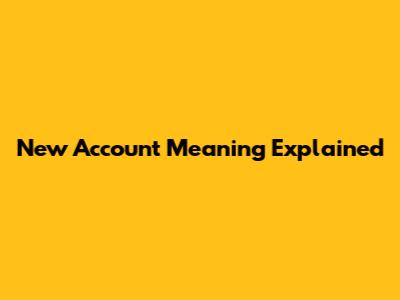 New Account Meaning Explained