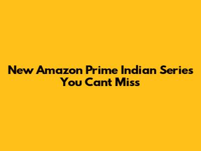New Amazon Prime Indian Series You Can't Miss