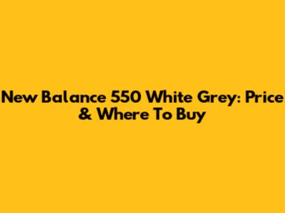 New Balance 550 White Grey: Price & Where To Buy
