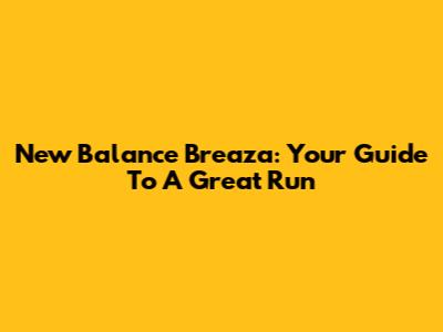 New Balance Breaza: Your Guide To A Great Run