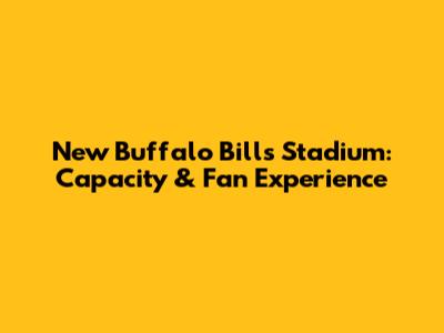 New Buffalo Bills Stadium: Capacity & Fan Experience
