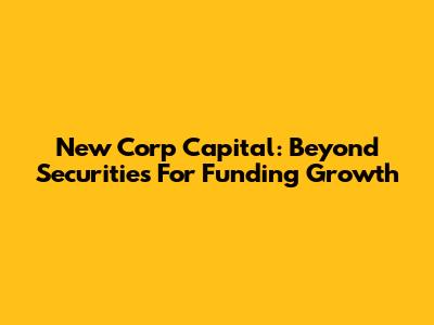 New Corp Capital: Beyond Securities For Funding Growth