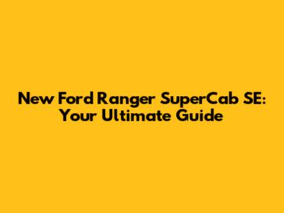 New Ford Ranger SuperCab SE: Your Ultimate Guide