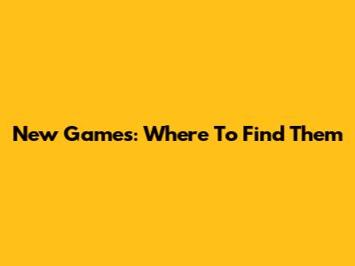 New Games: Where To Find Them