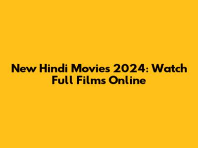 New Hindi Movies 2024: Watch Full Films Online