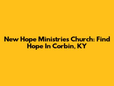 New Hope Ministries Church: Find Hope In Corbin, KY