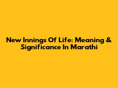 New Innings Of Life: Meaning & Significance In Marathi