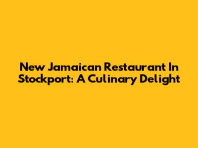 New Jamaican Restaurant In Stockport: A Culinary Delight