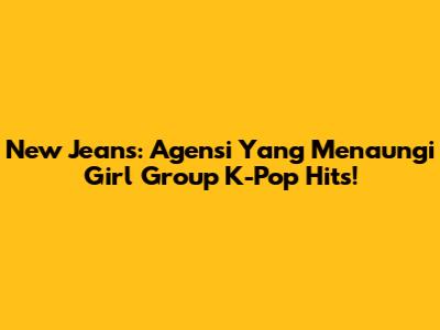 New Jeans: Agensi Yang Menaungi Girl Group K-Pop Hits!