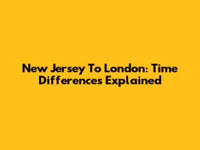New Jersey To London: Time Differences Explained