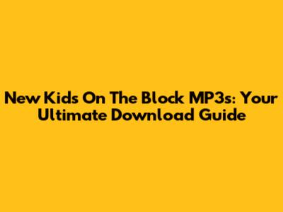 New Kids On The Block MP3s: Your Ultimate Download Guide