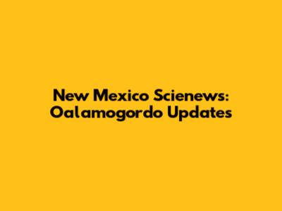 New Mexico Scienews: Oalamogordo Updates