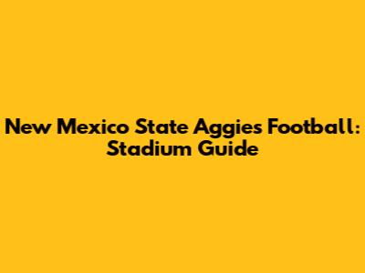 New Mexico State Aggies Football: Stadium Guide