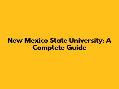 New Mexico State University: A Complete Guide