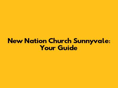 New Nation Church Sunnyvale: Your Guide