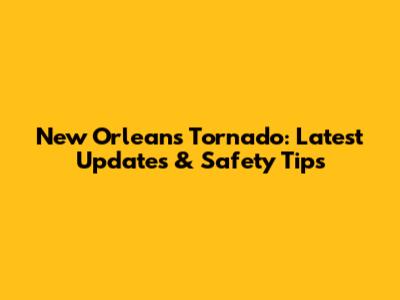 New Orleans Tornado: Latest Updates & Safety Tips