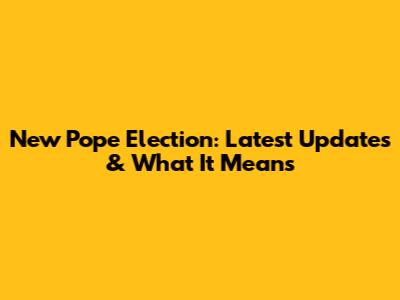 New Pope Election: Latest Updates & What It Means